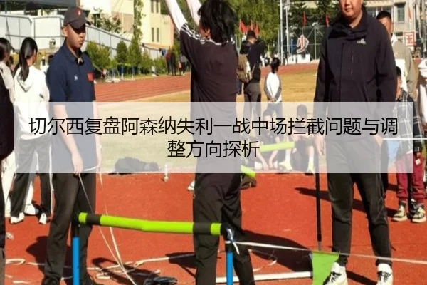 切尔西复盘阿森纳失利一战中场拦截问题与调整方向探析