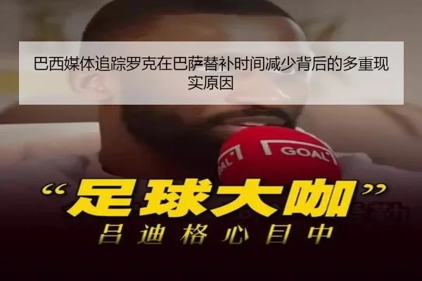 巴西媒体追踪罗克在巴萨替补时间减少背后的多重现实原因