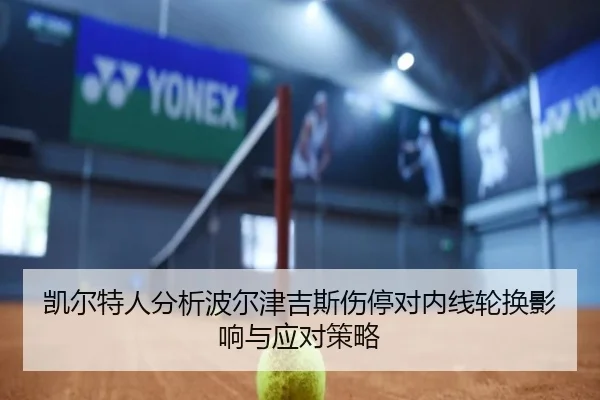 凯尔特人分析波尔津吉斯伤停对内线轮换影响与应对策略