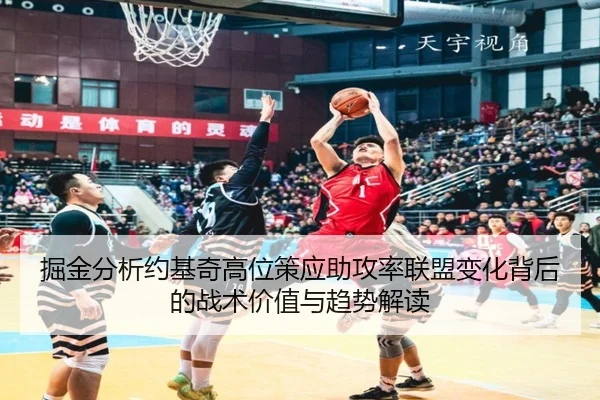 掘金分析约基奇高位策应助攻率联盟变化背后的战术价值与趋势解读