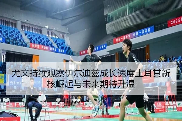尤文持续观察伊尔迪兹成长速度土耳其新核崛起与未来期待升温